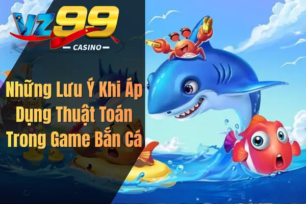 Thuật Toán Bắn Cá – Kiến Thức Quan Trọng Người Chơi Cần Biết Những Lưu Ý Khi Áp Dụng Thuật Toán Trong Game Bắn Cá